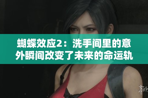 蝴蝶效应2：洗手间里的意外瞬间改变了未来的命运轨迹