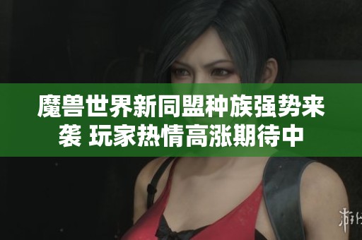 魔兽世界新同盟种族强势来袭 玩家热情高涨期待中