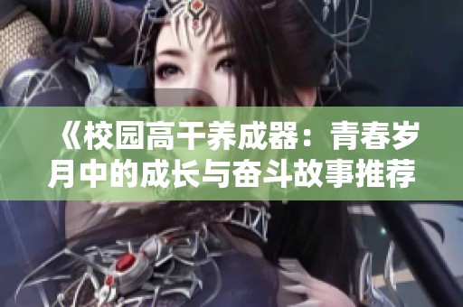《校园高干养成器：青春岁月中的成长与奋斗故事推荐》
