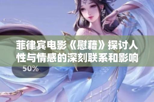 菲律宾电影《慰藉》探讨人性与情感的深刻联系和影响