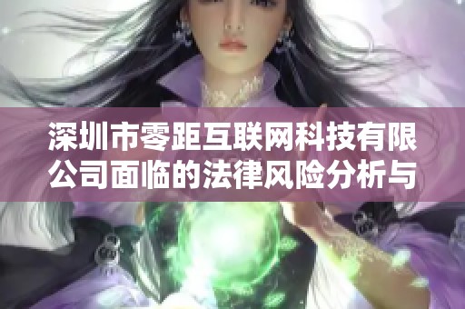 深圳市零距互联网科技有限公司面临的法律风险分析与应对策略探讨