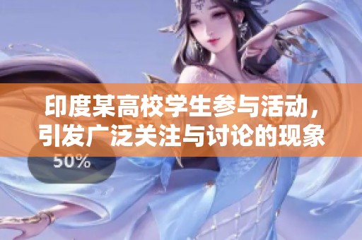 印度某高校学生参与活动，引发广泛关注与讨论的现象分析