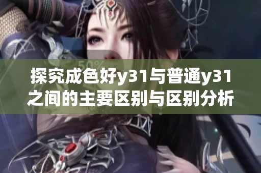 探究成色好y31与普通y31之间的主要区别与区别分析