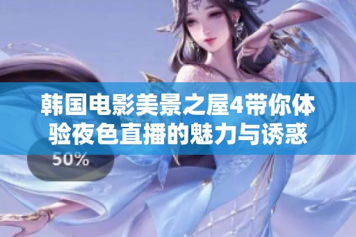韩国电影美景之屋4带你体验夜色直播的魅力与诱惑