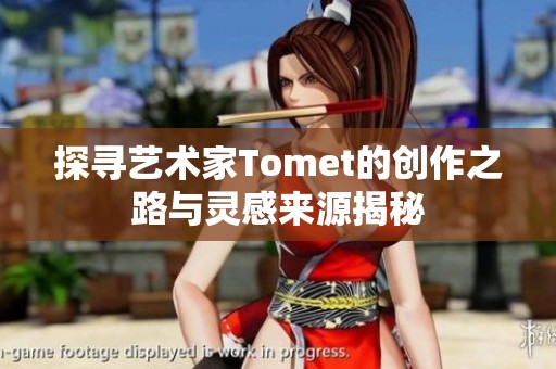探寻艺术家Tomet的创作之路与灵感来源揭秘