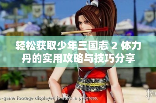 轻松获取少年三国志 2 体力丹的实用攻略与技巧分享