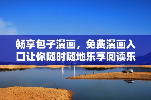 畅享包子漫画，免费漫画入口让你随时随地乐享阅读乐趣