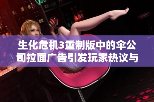 生化危机3重制版中的伞公司拉面广告引发玩家热议与共鸣