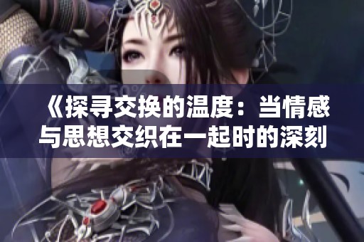 《探寻交换的温度：当情感与思想交织在一起时的深刻影响》