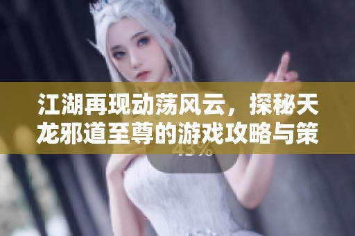 江湖再现动荡风云，探秘天龙邪道至尊的游戏攻略与策略