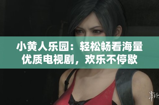 小黄人乐园：轻松畅看海量优质电视剧，欢乐不停歇