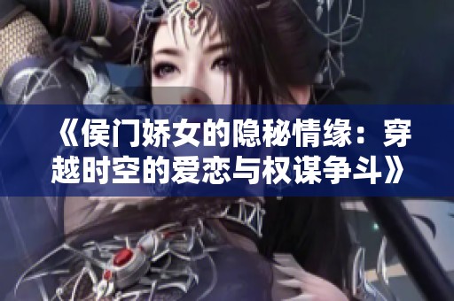 《侯门娇女的隐秘情缘：穿越时空的爱恋与权谋争斗》