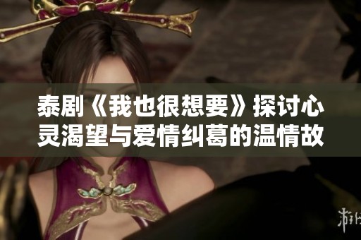 泰剧《我也很想要》探讨心灵渴望与爱情纠葛的温情故事