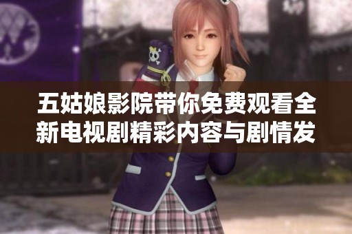 五姑娘影院带你免费观看全新电视剧精彩内容与剧情发展解析