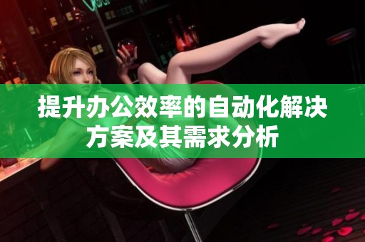 提升办公效率的自动化解决方案及其需求分析