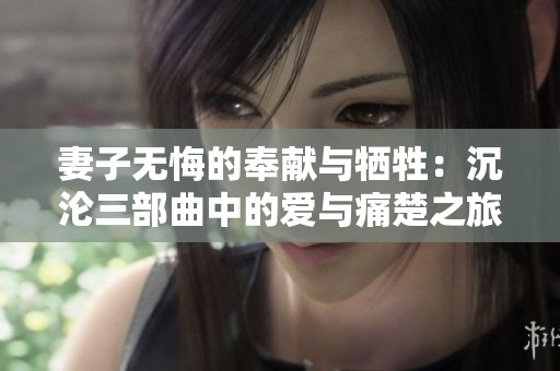 妻子无悔的奉献与牺牲：沉沦三部曲中的爱与痛楚之旅