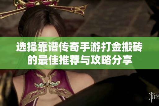 选择靠谱传奇手游打金搬砖的最佳推荐与攻略分享