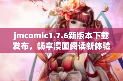 jmcomic1.7.6新版本下载发布，畅享漫画阅读新体验！