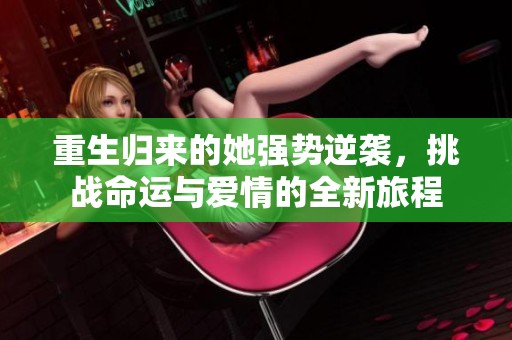 重生归来的她强势逆袭，挑战命运与爱情的全新旅程
