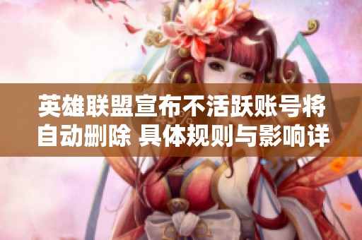 英雄联盟宣布不活跃账号将自动删除 具体规则与影响详解