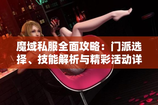 魔域私服全面攻略：门派选择、技能解析与精彩活动详解