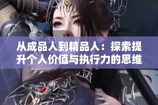 从成品人到精品人：探索提升个人价值与执行力的思维路径
