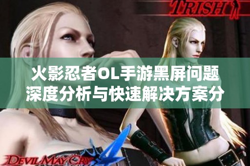 火影忍者OL手游黑屏问题深度分析与快速解决方案分享