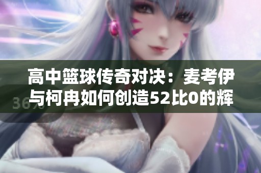 高中篮球传奇对决：麦考伊与柯冉如何创造52比0的辉煌历史