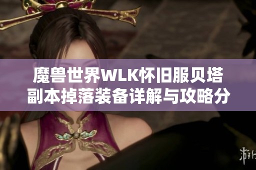 魔兽世界WLK怀旧服贝塔副本掉落装备详解与攻略分享