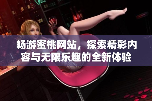 畅游蜜桃网站，探索精彩内容与无限乐趣的全新体验