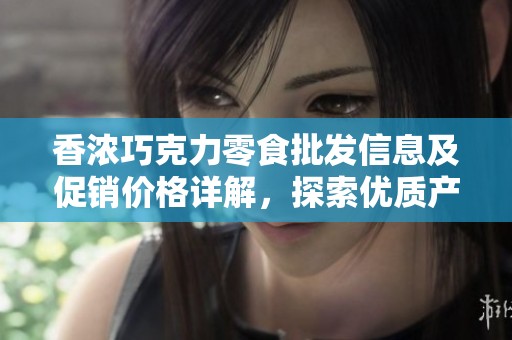 香浓巧克力零食批发信息及促销价格详解，探索优质产地货源选择