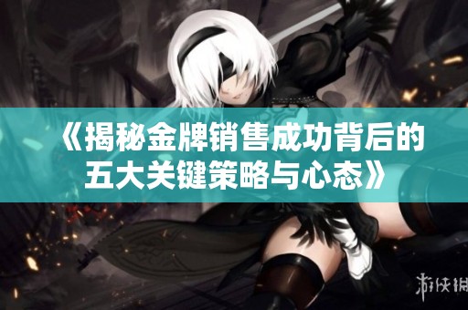 《揭秘金牌销售成功背后的五大关键策略与心态》