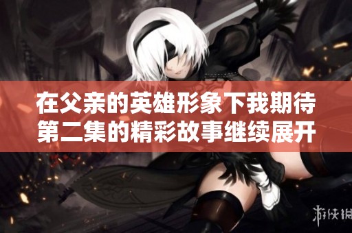 在父亲的英雄形象下我期待第二集的精彩故事继续展开
