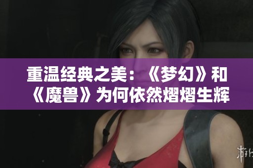 重温经典之美：《梦幻》和《魔兽》为何依然熠熠生辉
