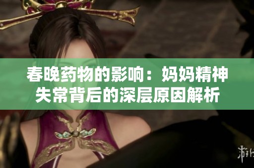 春晚药物的影响：妈妈精神失常背后的深层原因解析
