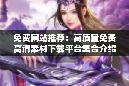 免费网站推荐：高质量免费高清素材下载平台集合介绍