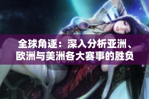 全球角逐：深入分析亚洲、欧洲与美洲各大赛事的胜负前景