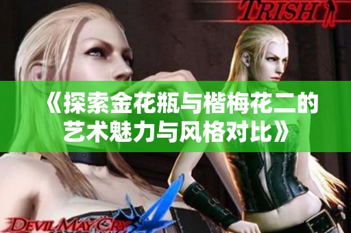 《探索金花瓶与楷梅花二的艺术魅力与风格对比》