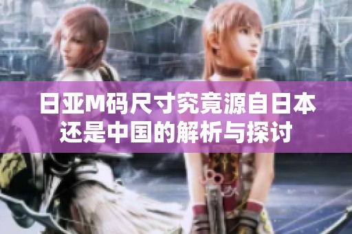 日亚M码尺寸究竟源自日本还是中国的解析与探讨