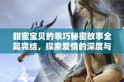 甜蜜宝贝的乖巧秘密故事全篇完结，探索爱情的深度与温柔