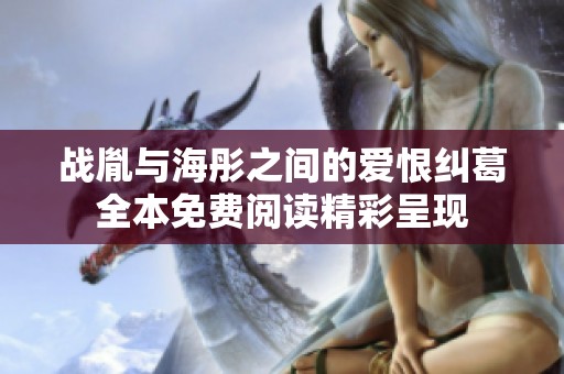 战胤与海彤之间的爱恨纠葛全本免费阅读精彩呈现