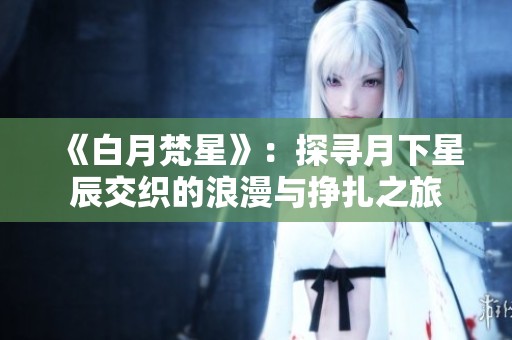 《白月梵星》：探寻月下星辰交织的浪漫与挣扎之旅