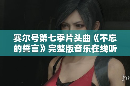 赛尔号第七季片头曲《不忘的誓言》完整版音乐在线听赏指南