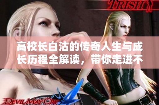 高校长白沽的传奇人生与成长历程全解读，带你走进不一样的校园世界