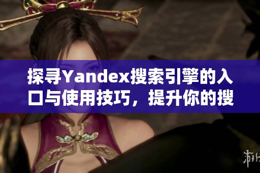 探寻Yandex搜索引擎的入口与使用技巧，提升你的搜索体验和效率