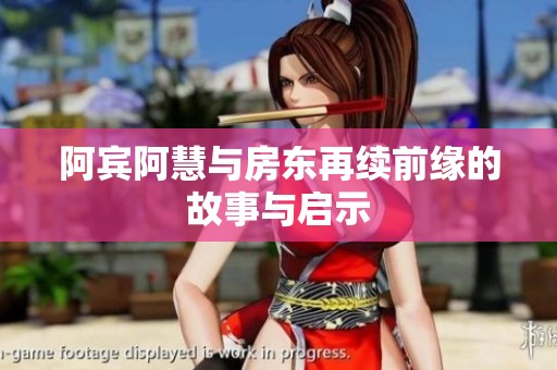 阿宾阿慧与房东再续前缘的故事与启示