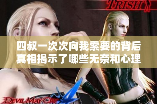 四叔一次次向我索要的背后真相揭示了哪些无奈和心理挣扎
