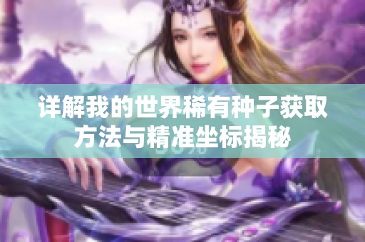 详解我的世界稀有种子获取方法与精准坐标揭秘