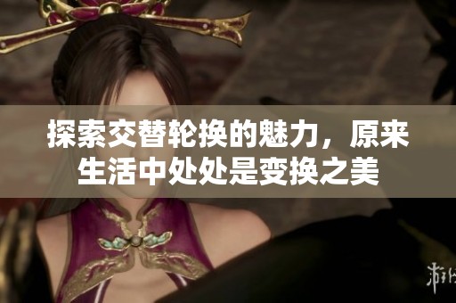 探索交替轮换的魅力，原来生活中处处是变换之美