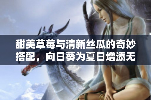 甜美草莓与清新丝瓜的奇妙搭配，向日葵为夏日增添无限活力